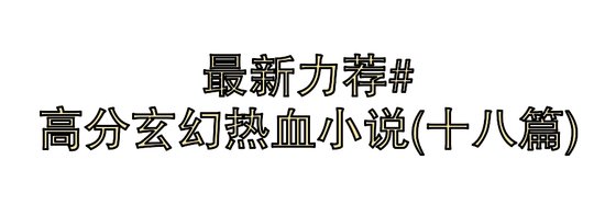 最新力薦#高分玄幻熱血小說(十八篇)